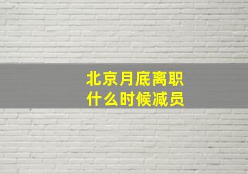 北京月底离职 什么时候减员